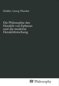 Produktbild: Die Philosophie des Heraklit von Ephesus und die moderne Heraklitforschung