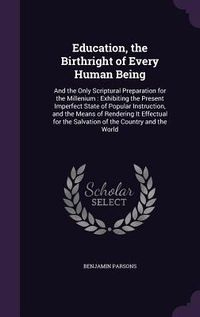 Produktbild: Education, the Birthright of Every Human Being: And the Only Scriptural Preparation for the Millenium: Exhibiting the Present Imperfect State of Popul
