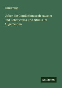 Produktbild: Ueber die Condictiones ob causam und ueber causa und titulus im Allgemeinen