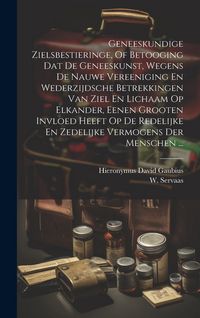 Produktbild: Geneeskundige Zielsbestieringe, Of Betooging Dat De Geneeskunst, Wegens De Nauwe Vereeniging En Wederzijdsche Betrekkingen Van Ziel En Lichaam Op Elka