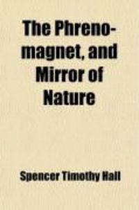 Produktbild: The Phreno-Magnet, and Mirror of Nature; A Record of Facts, Experiments, and Discoveries in Phrenology, Magnetism, &C