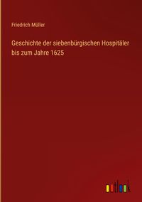Produktbild: Geschichte der siebenb&uuml;rgischen Hospit&auml;ler bis zum Jahre 1625
