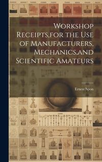 Produktbild: Workshop Receipts, for the Use of Manufacturers, Mechanics, and Scientific Amateurs