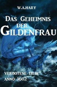 Das Geheimnis der Gildenfrau: Verbotene Liebe Anno 1602 W. A. Hary
