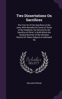 Produktbild: Two Dissertations On Sacrifices: The First On All the Sacrifices of the Jews, With Remarks On Some of Those of the Heathens; the Second On the Sacrifi