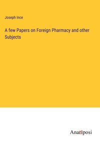 Produktbild: A few Papers on Foreign Pharmacy and other Subjects