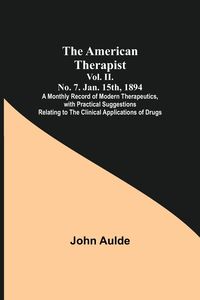 Produktbild: The American Therapist. Vol. II. No. 7. Jan. 15th, 1894 ; A Monthly Record of Modern Therapeutics, with Practical Suggestions Relating to the Clinical