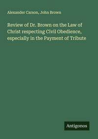 Produktbild: Review of Dr. Brown on the Law of Christ respecting Civil Obedience, especially in the Payment of Tribute