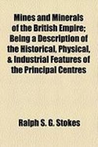 Produktbild: Mines and Minerals of the British Empire; Being a Description of the Historical, Physical, & Industrial Features of the Principal Centres