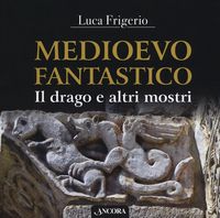 Produktbild: Medioevo fantastico. Il drago e altri mostri