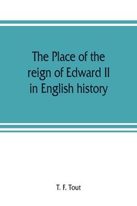 Produktbild: The place of the reign of Edward II in English history, based upon the Ford lectures delivered in the University of Oxford in 1913