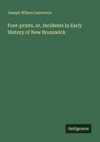 Produktbild: Foot-prints, or, Incidents in Early History of New Brunswick