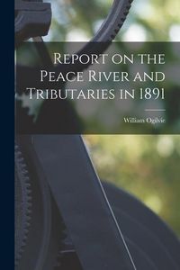 Produktbild: Report on the Peace River and Tributaries in 1891 [microform]