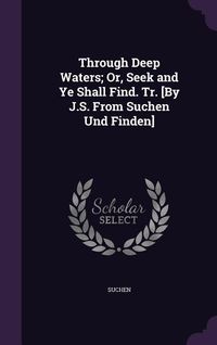 Produktbild: Through Deep Waters; Or, Seek and Ye Shall Find. Tr. [By J.S. From Suchen Und Finden]