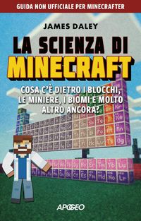 Produktbild: La scienza di Minecraft. Cosa c'&egrave; dietro i blocchi, le miniere, i biomi e molto altro ancora?