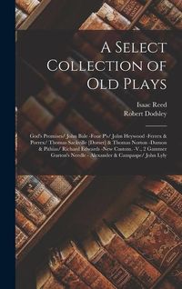 Produktbild: A Select Collection of Old Plays: God's Promises/ John Bale -Four P's/ John Heywood -Ferrex & Porrex/ Thomas Sackville [Dorset] & Thomas Norton -Damon