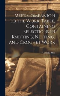 Produktbild: Mee's Companion to the Work-Table, Containing Selections in Knitting, Netting, and Crochet Work