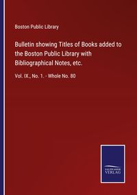 Produktbild: Bulletin showing Titles of Books added to the Boston Public Library with Bibliographical Notes, etc.