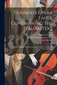 Produktbild: Gounod's Opera Faust, Containaing The Italian Text: With An English Translation, And The Music Of All The Principal Airs...