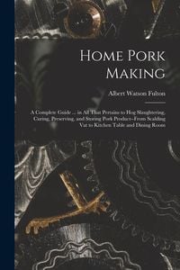 Bild vom Artikel Home Pork Making; a Complete Guide ... in all That Pertains to hog Slaughtering, Curing, Preserving, and Storing Pork Product--from Scalding vat to Ki vom Autor Albert Watson Fulton