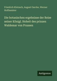 Produktbild: Die botanischen ergebnisse der Reise seiner K&ouml;nigl. Hoheit des prinzen Waldemar von Prussen