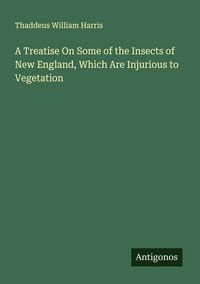 Produktbild: A Treatise On Some of the Insects of New England, Which Are Injurious to Vegetation