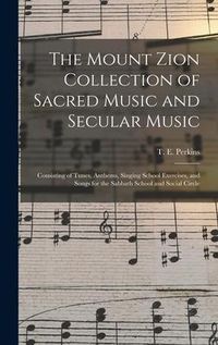 Produktbild: The Mount Zion Collection of Sacred Music and Secular Music: Consisting of Tunes, Anthems, Singing School Exercises, and Songs for the Sabbath School