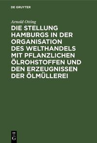 Produktbild: Die Stellung Hamburgs in der Organisation des Welthandels mit pflanzlichen &Ouml;lrohstoffen und den Erzeugnissen der &Ouml;lm&uuml;llerei