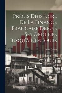 Produktbild: Pr&eacute;cis Dhistoire de la Finance Fran&ccedil;aise Depuis ses Origines Jusqu'&agrave; nos Jours