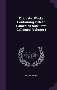 Produktbild: Dramatic Works Containing Fifteen Comedies Now First Collected, Volume 1