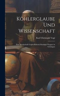 Produktbild: K&ouml;hlerglaube und Wissenschaft: Eine Streitschrift Gegen Hofrath Rudolph Wagner in G&ouml;ttingen