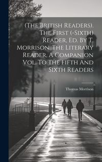 Produktbild: (the British Readers). The First (-sixth) Reader, Ed. By T. Morrison. The Literary Reader, A Companion Vol. To The Fifth And Sixth Readers