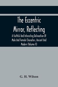 Produktbild: The Eccentric Mirror, Reflecting A Faithful And Interesting Delineation Of Male And Female Characters, Ancient And Modern (Volume Ii)