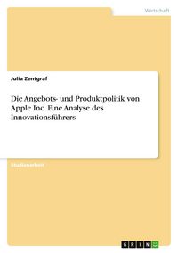 Produktbild: Die Angebots- und Produktpolitik von Apple Inc. Eine Analyse des Innovationsf&uuml;hrers