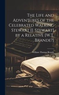 Produktbild: The Life and Adventures of the Celebrated Walking Stewart [J. Stewart] by a Relative [W.T. Brande?]
