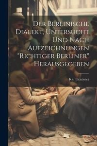 Produktbild: Der Berlinische Dialekt, Untersucht Und Nach Aufzeichnungen "Richtiger Berliner" Herausgegeben