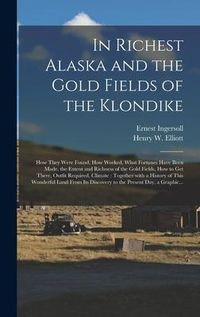 Produktbild: In Richest Alaska and the Gold Fields of the Klondike [microform]: How They Were Found, How Worked, What Fortunes Have Been Made, the Extent and Richn