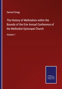 Produktbild: The History of Methodism within the Bounds of the Erie Annual Conference of the Methodist Episcopal Church