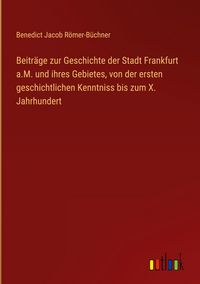 Produktbild: Beitr&auml;ge zur Geschichte der Stadt Frankfurt a.M. und ihres Gebietes, von der ersten geschichtlichen Kenntniss bis zum X. Jahrhundert