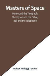 Produktbild: Masters of Space; Morse and the Telegraph; Thompson and the Cable; Bell and the Telephone; Marconi and the Wireless Telegraph; Carty and the Wireless