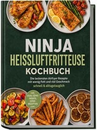 Produktbild: Ninja Hei&szlig;luftfritteuse Kochbuch: Die leckersten Airfryer Rezepte mit wenig Fett und viel Geschmack &ndash; schnell & alltagstauglich &ndash; inkl. Dual-Zone-Men&uuml;s, D&ouml;rr-Rezepten uvm.
