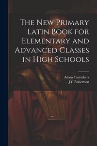 Produktbild: The New Primary Latin Book for Elementary and Advanced Classes in High Schools