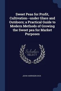 Produktbild: Sweet Peas for Profit, Cultivation--under Glass and Outdoors; a Practical Guide to Modern Methods of Growing the Sweet pea for Market Purposes