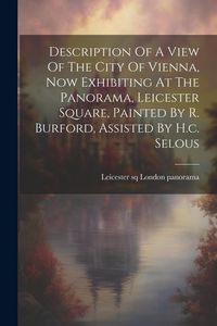 Produktbild: Description Of A View Of The City Of Vienna, Now Exhibiting At The Panorama, Leicester Square, Painted By R. Burford, Assisted By H.c. Selous