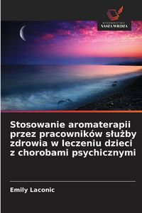 Produktbild: Stosowanie aromaterapii przez pracownik&oacute;w s&iquest;u&iquest;by zdrowia w leczeniu dzieci z chorobami psychicznymi