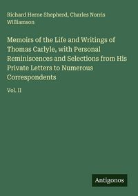 Produktbild: Memoirs of the Life and Writings of Thomas Carlyle, with Personal Reminiscences and Selections from His Private Letters to Numerous Correspondents