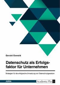 Produktbild: Datenschutz als Erfolgsfaktor f&uuml;r Unternehmen. Strategien f&uuml;r die erfolgreiche Umsetzung von Datenschutzgesetzen