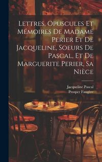 Produktbild: Lettres, Opuscules Et M&eacute;moires De Madame Perier Et De Jacqueline, Soeurs De Pascal, Et De Marguerite Perier, Sa Ni&egrave;ce