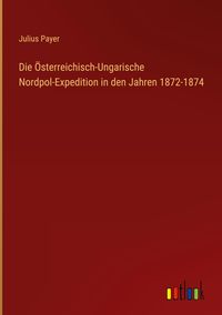 Produktbild: Die &Ouml;sterreichisch-Ungarische Nordpol-Expedition in den Jahren 1872-1874