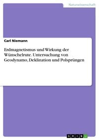Produktbild: Erdmagnetismus und Wirkung der W&uuml;nschelrute. Untersuchung von Geodynamo, Deklination und Polspr&uuml;ngen